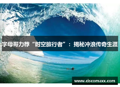 字母哥力荐“时空旅行者”：揭秘冲浪传奇生涯