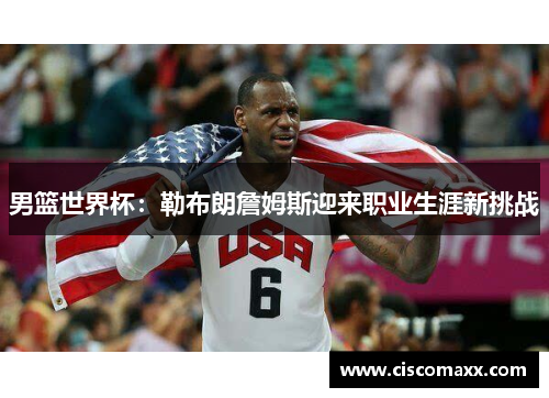 男篮世界杯：勒布朗詹姆斯迎来职业生涯新挑战